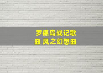 罗德岛战记歌曲 风之幻想曲